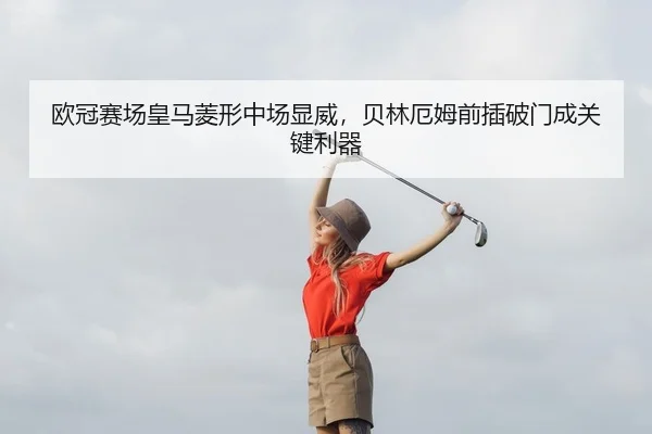 欧冠赛场皇马菱形中场显威，贝林厄姆前插破门成关键利器