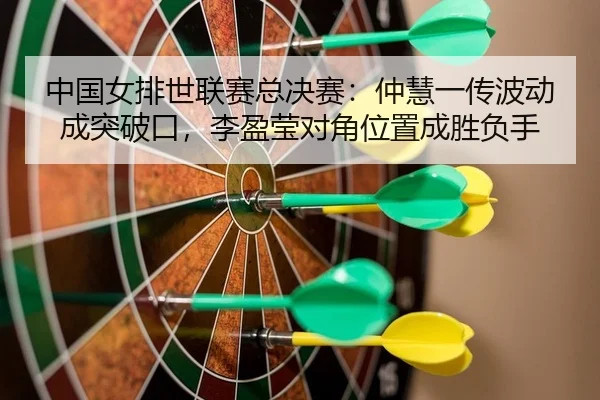 中国女排世联赛总决赛：仲慧一传波动成突破口，李盈莹对角位置成胜负手